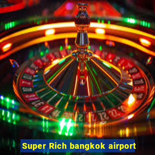 Super Rich bangkok airport